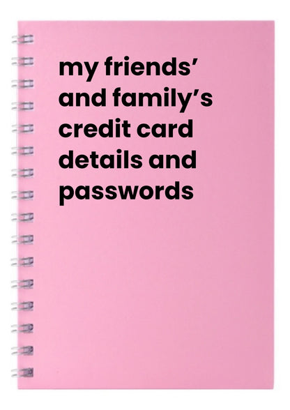 my friends' and family's credit card details and passwords A5 Notebook