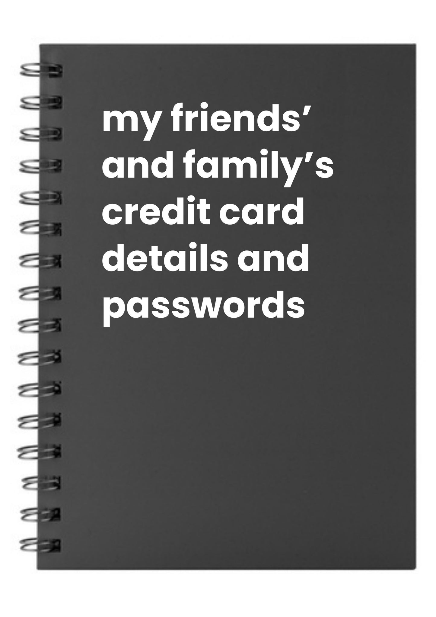 my friends' and family's credit card details and passwords A5 Notebook