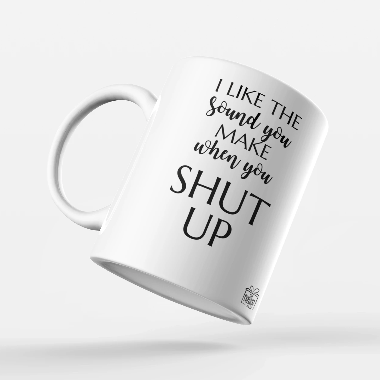 I like the sound you make when you shut up